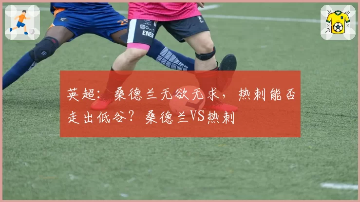 英超：桑德兰无欲无求，热刺能否走出低谷？桑德兰VS热刺