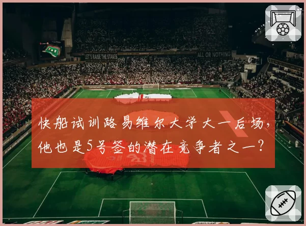 快船试训路易维尔大学大一后场,他也是5号签的潜在竞争者之一?