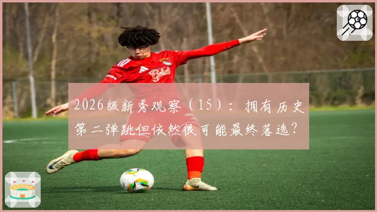2026级新秀观察（15）：拥有历史第二弹跳但依然很可能最终落选？