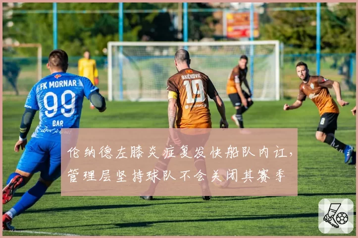 伦纳德左膝炎症复发快船队内讧,管理层坚持球队不会关闭其赛季