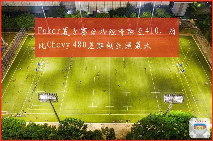 Faker夏季赛分均经济跌至410,对比Chovy 480差距创生涯最大