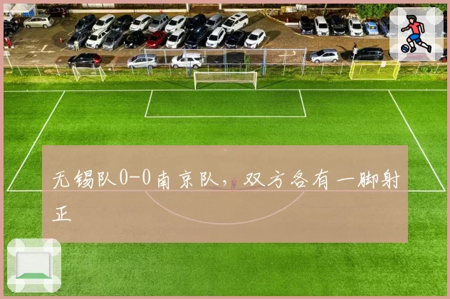 无锡队0-0南京队，双方各有一脚射正