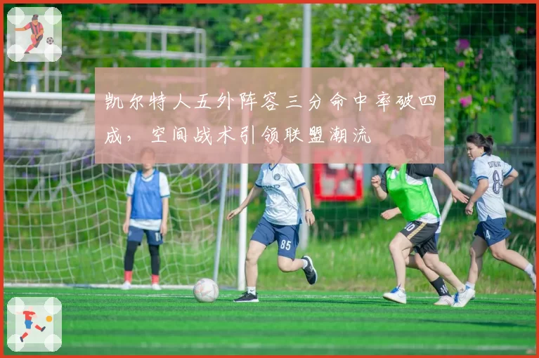 凯尔特人五外阵容三分命中率破四成，空间战术引领联盟潮流