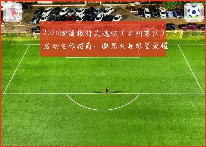 2026浙商银行吴越杯(台州赛区)启动合作招商,邀您共赴绿茵荣耀!