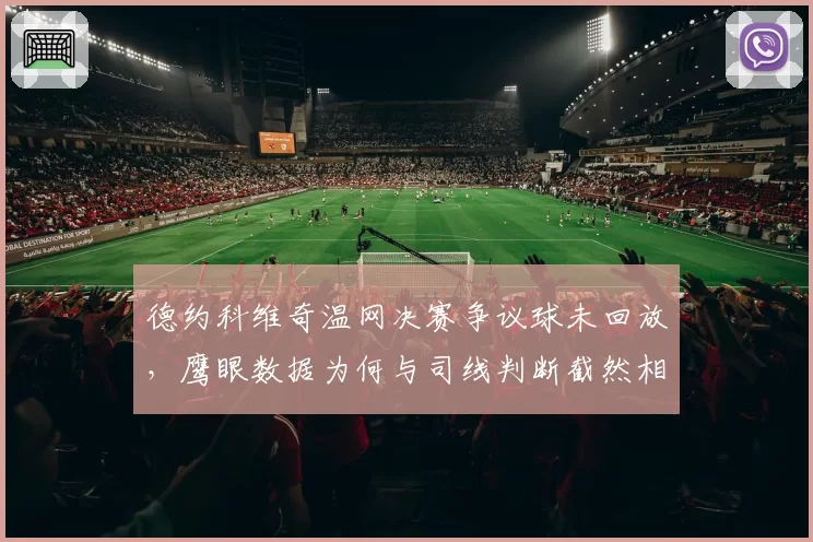 德约科维奇温网决赛争议球未回放，鹰眼数据为何与司线判断截然相反？