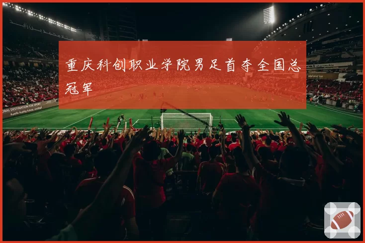 重庆科创职业学院男足首夺全国总冠军