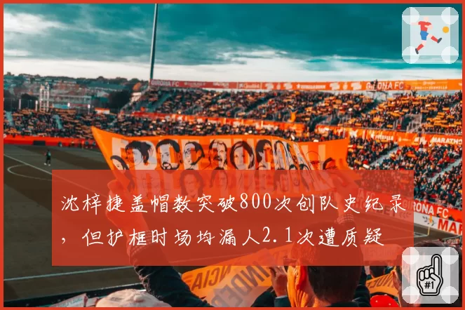 沈梓捷盖帽数突破800次创队史纪录,但护框时场均漏人2.1次遭质疑