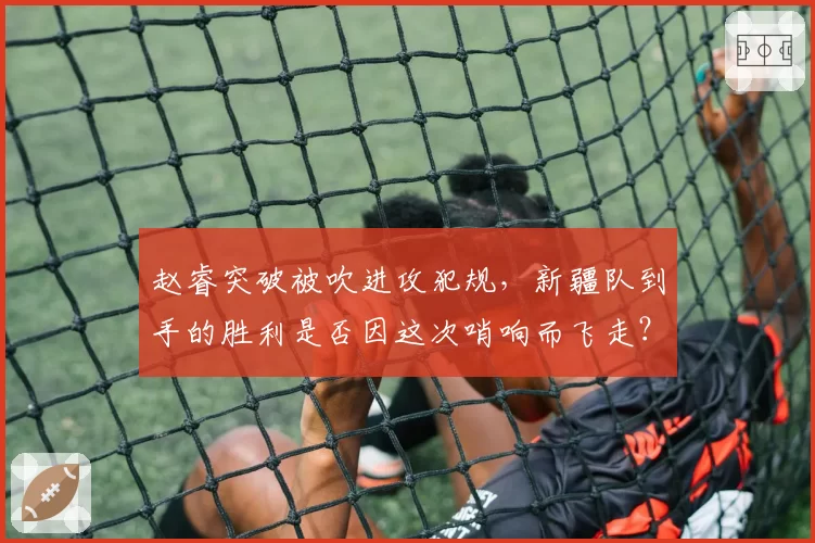 赵睿突破被吹进攻犯规，新疆队到手的胜利是否因这次哨响而飞走？
