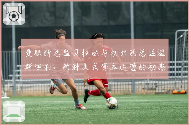 曼联新总监贝拉达与切尔西总监温斯坦利,两种美式资本运营的初期成效对比