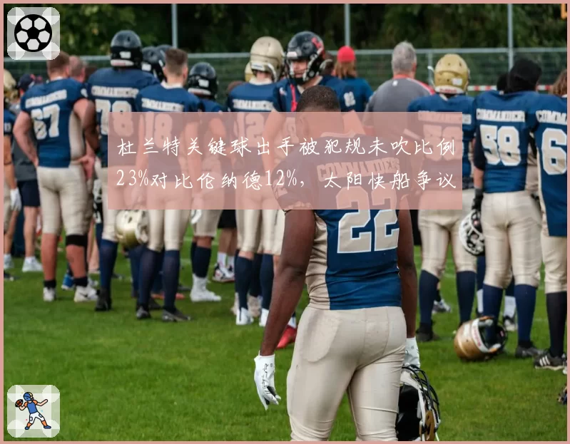 杜兰特关键球出手被犯规未吹比例23%对比伦纳德12%,太阳快船争议判罚影响胜负