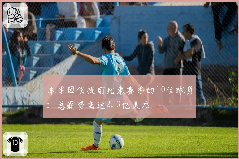 本季因伤提前结束赛季的10位球员：总薪资高达2.3亿美元