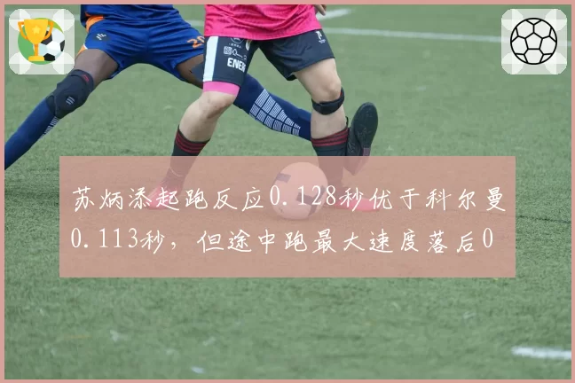 苏炳添起跑反应0.128秒优于科尔曼0.113秒，但途中跑最大速度落后0.2m_s