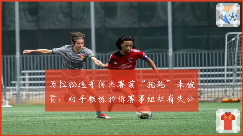 马拉松选手何杰赛前“抢跑”未被罚,对手教练控诉赛事组织有失公允