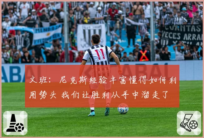 文班：尼克斯经验丰富懂得如何利用势头 我们让胜利从手中溜走了