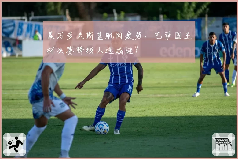 莱万多夫斯基肌肉疲劳，巴萨国王杯决赛锋线人选成谜？