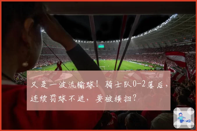 又是一波流输球！骑士队0-2落后，连续罚球不进，要被横扫？