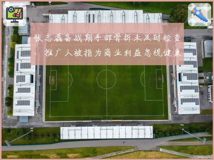 张志磊备战期手部骨折未及时检查,推广人被指为商业利益忽视健康