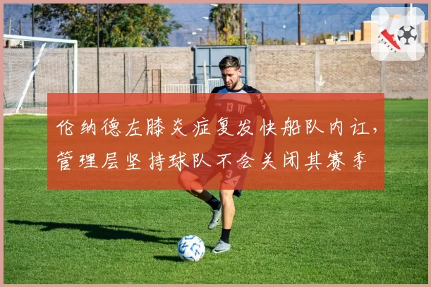 伦纳德左膝炎症复发快船队内讧,管理层坚持球队不会关闭其赛季
