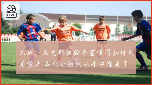 文班：尼克斯经验丰富懂得如何利用势头 我们让胜利从手中溜走了