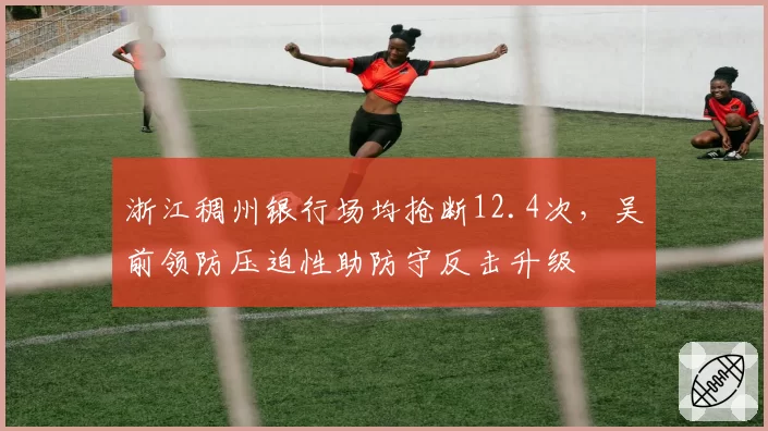浙江稠州银行场均抢断12.4次，吴前领防压迫性助防守反击升级